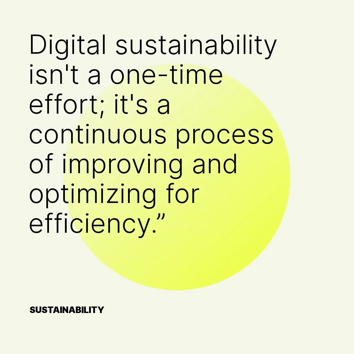 Digital sustainability isn't a one-time effort; it's a continuous process of improving and optimizing for efficiency.”