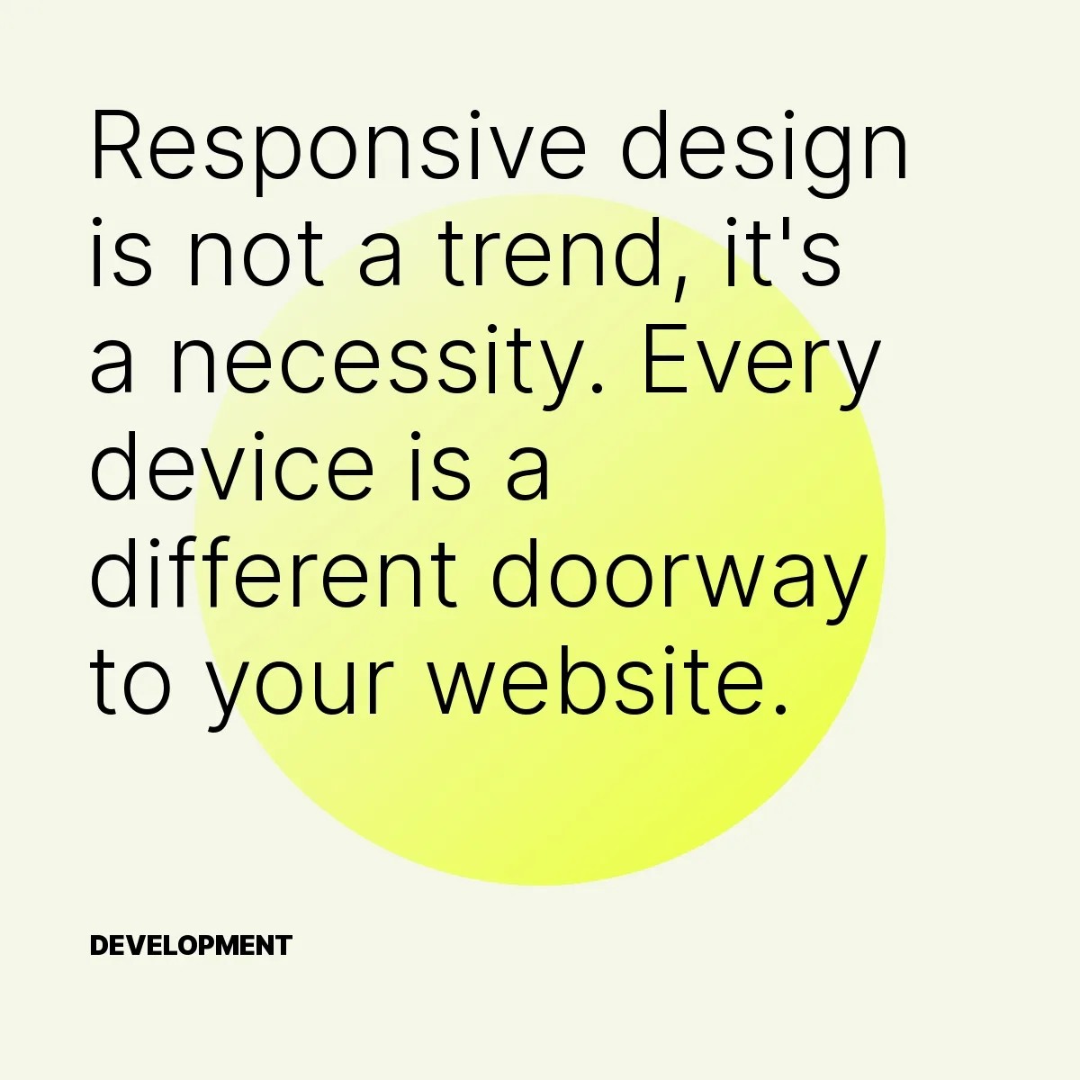 Responsive design is not a trend, it's a necessity. Every device is a different doorway to your website.