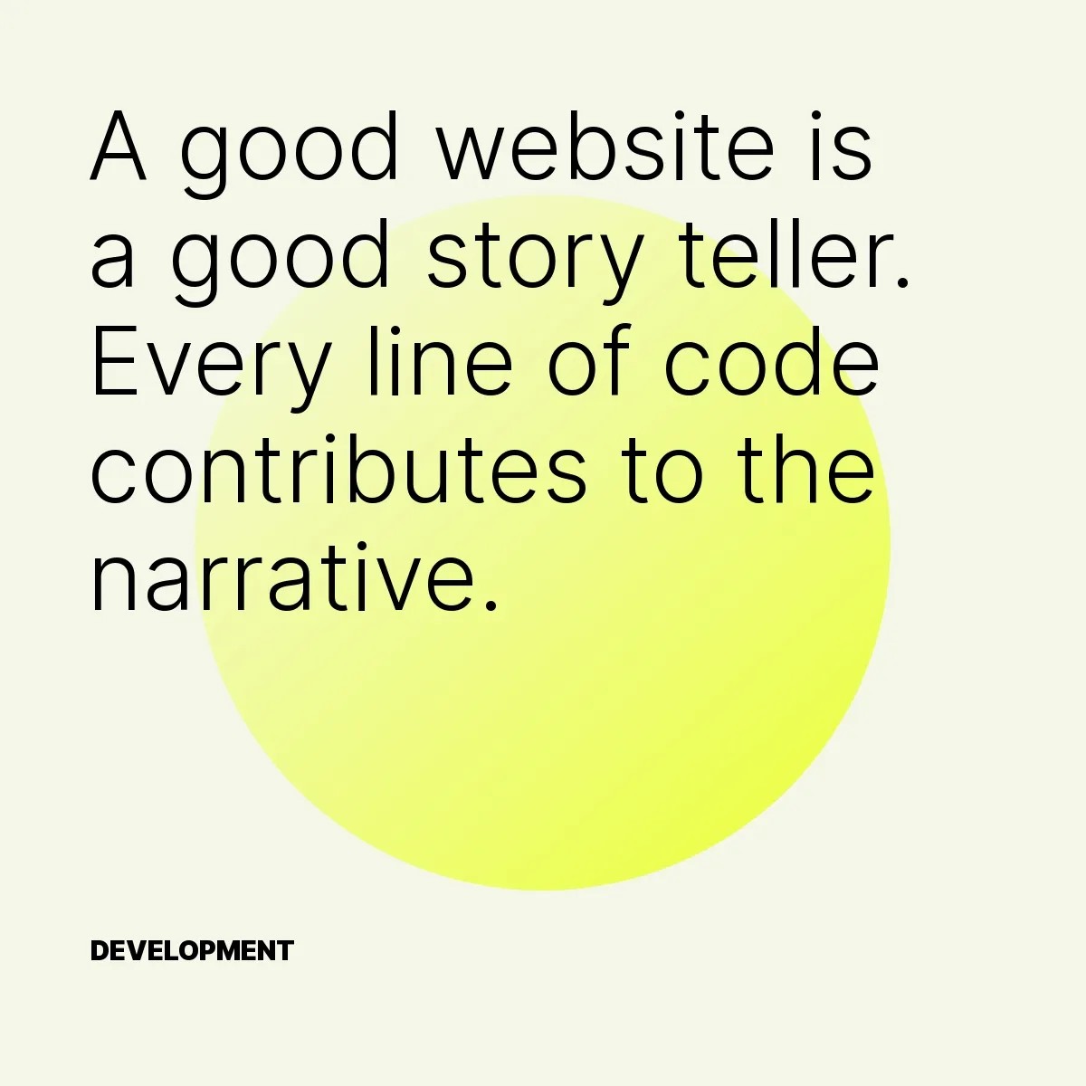 A good website is a good story teller. Every line of code contributes to the narrative.