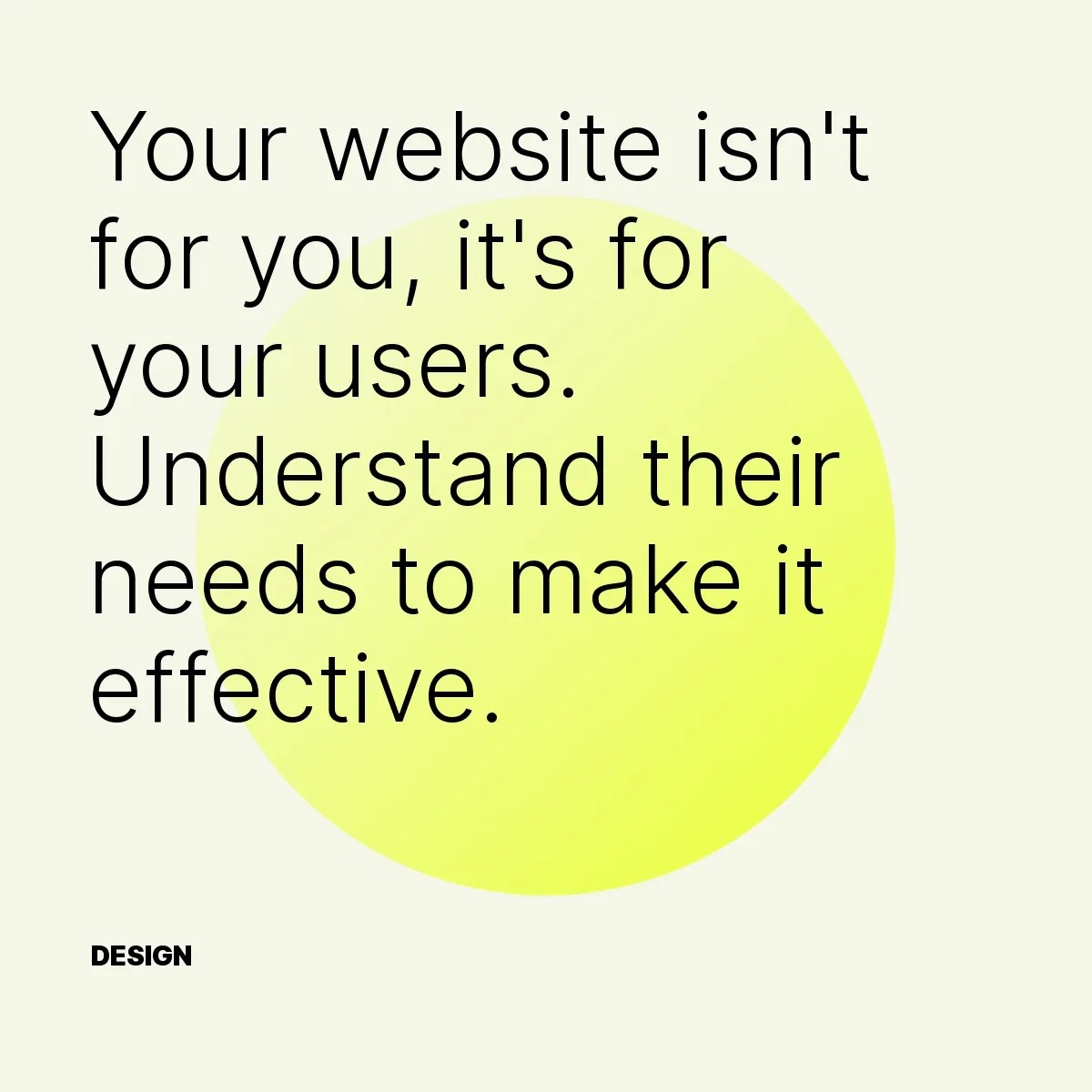 Your website isn't for you, it's for your users. Understand their needs to make it effective.